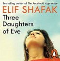 Three Daughters of Eve - Elif Shafak, Alix Dunmore