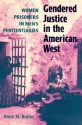 Gendered Justice in the American West: Women Prisoners in Men's Penitentiaries - Anne M. Butler