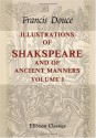 Illustrations of Shakspeare, and of Ancient Manners: With Dissertations on the Clowns and Fools of Shakspeare; on the Collection of Popular Tales ... and on the English Morris Dance. Volume 1 - Francis Douce