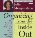 Organizing From The Inside Out: The Foolproof System For Organizing Your Home Your Office And Your Life - Julie Morgenstern