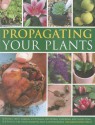 Propagating Your Plants: Sowing Seed, Taking Cuttings, Dividing, Layering and Grafting, Shows in 540 Photographs and Illustrations - Richard Rosenfeld