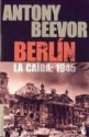 Berlín. La caída 1945 - Antony Beevor