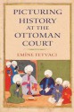 Picturing History at the Ottoman Court - Emine Fetvaci