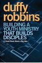 Building a Youth Ministry that Builds Disciples: A Small Book About a Big Idea - Duffy Robbins