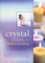 Crystal, Color and Chakra Healing: How to Harness the Transforming Powers of Color, Crystals and Your Body's Own Subtle Energies to Increase Health and Wellbeing - Sue Lilly