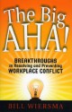 The Big AHA!: Breakthroughs in Resolving and Preventing Workplace Conflict - Bill Wiersma, Ravel Media