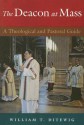 The Deacon at Mass: A Theological and Pastoral Guide - William T. Ditewig