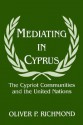 Mediating in Cyprus: The Cypriot Communities and the United Nations - Oliver P. Richmond