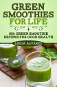 Green Smoothies for Life: 100+ Green Smoothie Recipes for Good Health - Linda Alvarez