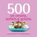 500 Ice Creams, Sorbets & Gelatos: The Only Ice Cream Compendium You'll Ever Need (500 Cooking (Sellers)) - Alex Barker