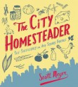 The City Homesteader: Self-Sufficiency on Any Square Footage - Scott Meyer