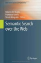 Semantic Search over the Web (Data-Centric Systems and Applications) - Roberto De Virgilio, Francesco Guerra, Yannis Velegrakis