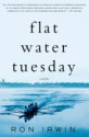 Flat Water Tuesday: A Novel - Ron Irwin