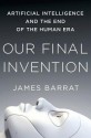 Our Final Invention: Artificial Intelligence and the End of the Human Era - James Barrat