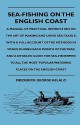 Sea-Fishing On The English Coast - A Manual Of Practical Instruction On The Art Of Making And Using Sea-Tackle, With A Full Account Of The Methods In Vogue During Each Month Of The Year, And A Detailed Guide For Sea-Fishermen To All The Most Popular - Frederick George Aflalo