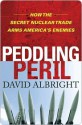 Peddling Peril: How the Secret Nuclear Trade Arms America's Enemie - David Albright