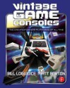 Vintage Game Consoles: An Inside Look at Apple, Atari, Commodore, Nintendo, and the Greatest Gaming Platforms of All Time - Bill Loguidice, Matt Barton