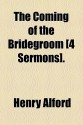 The Coming of the Bridegroom [4 Sermons]. - Henry Alford