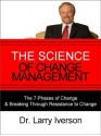 The Science of Change Management: The 7 Phases of Change & Breaking Through Resistance to Change - Larry Iverson