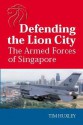 Defending the Lion City: The Armed Forces of Singapore - Tim Huxley