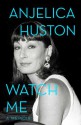 Watch Me: A Memoir - Anjelica Huston