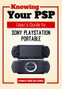 Knowing Your PSP: User's Guide to Sony PlayStation Portable - Paolo Jose De Luna, Content Arcade Publishing