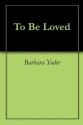 To Be Loved - Barbara Yoder