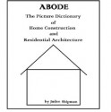 ABODE (The Picture Dictionary of Home Construction and Residential Architecture) - Judee Shipman