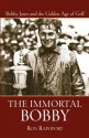 The Immortal Bobby: Bobby Jones and the Golden Age of Golf - Ron Rapoport