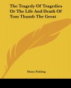 The Tragedy of Tragedies or the Life and Death of Tom Thumb the Great - Henry Fielding