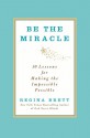 Be the Miracle: 50 Lessons for Making the Impossible Possible - Regina Brett