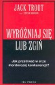 Wyróżniaj się lub zgiń. Jak przetrwać w erze morderczej konkurencji? - Jack Trout, Steve Rivkin