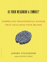 Is Your Neighbor a Zombie?: Compelling Philosophical Puzzles That Challenge Your Beliefs - Jeremy Stangroom