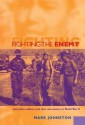 Fighting the Enemy: Australian Soldiers and Their Adversaries in World War II - Mark D. Johnston