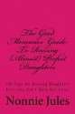 The Good Mommies' Guide to Raising (Almost) Perfect Daughters: 100 Tips on Raising Daughters Everyone Can't Help But Love! - Nonnie Jules