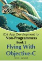 Book 2: Flying With Objective-C - iOS App Development for Non-Programmers: The Series on How to Create iPhone & iPad Apps - Kevin J. McNeish, Greg Lee, Sharlene Mendoza McNeish