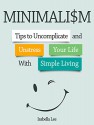 Minimalism: Tips to Uncomplicate and Unstress Your Life With Simple Living (minimalism, minimalist living, frugality) - Isabella Lee