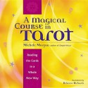 A Magical Course in Tarot: Reading the Cards in a Whole New Way - Michele Morgan