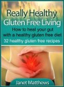 Really Healthy Gluten Free Living - How to heal your gut with a healthy gluten free diet - 32 healthy gluten free recipes - Janet Matthews