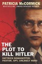 The Plot to Kill Hitler: Dietrich Bonhoeffer: Pastor, Spy, Unlikely Hero - Patricia McCormick