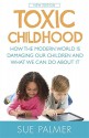 Toxic Childhood: How the Modern World is Damaging Our Children and What We Can Do About it - Sue Palmer