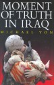 Moment of Truth in Iraq: How a New 'Greatest Generation' of American Soldiers is Turning Defeat and Disaster into Victory and Hope - Michael Yon