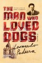 The Man Who Loved Dogs: A Novel - Leonardo Padura Fuentes, Anna Kushner