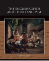 The English Gipsies and Their Language - Charles G Leland