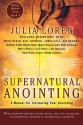 Supernatural Anointing: A Manual for Increasing Your Anointing - Julia C. Loren, Barbara Yoder, Bill Johnson, Heidi Baker, James W. Goll, Ray Hughes, Randy Clark, Danny Steyne, John Paul Jackson, Myles Weiss, Carl Tuttle, Leif Hetland, Paul Keith Davis, Bobby Conner