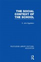 The Social Context of the School (RLE Edu L): Volume 11 (Routledge Library Editions: Education) - John Eggleston