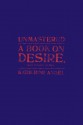 Unmastered: A Book on Desire, Most Difficult to Tell - Katherine Angel