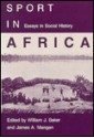 Sport In Africa: Essays In Social History - William J. Baker