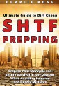 SHTF Prepping: Ultimate Guide to Dirt Cheap SHTF Prepping; Prepare Your Stockpile and Ensure Survival in Any Disaster While Avoiding Common and Deadly Mistakes - Charlie Ross