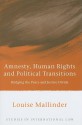 Amnesty, Human Rights and Political Transitions: Bridging the Peace and Justice Divide - Louise Mallinder